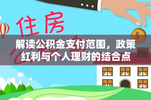 安居解读公积金支付范围，政策红利与个人理财的结合点