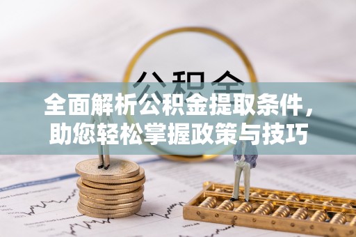 安居全面解析公积金提取条件，助您轻松掌握政策与技巧