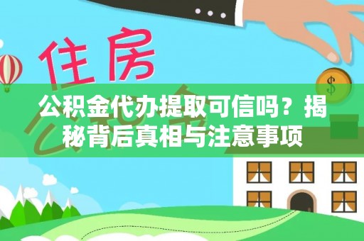 安居公积金代办提取可信吗？揭秘背后真相与注意事项