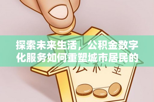 安居探索未来生活，公积金数字化服务如何重塑城市居民的便利体验