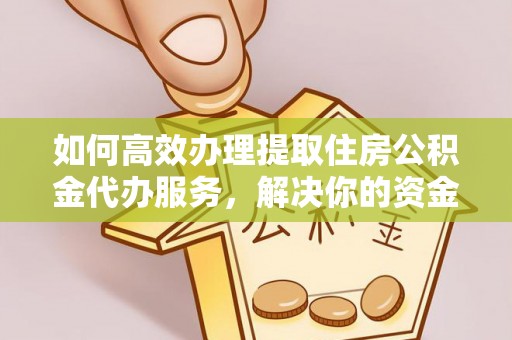安居如何高效办理提取住房公积金代办服务，解决你的资金需求