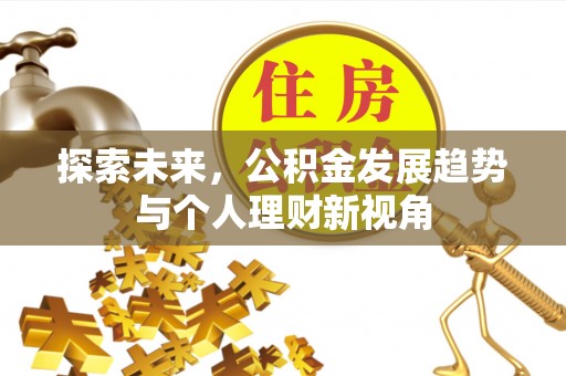 安居探索未来，公积金发展趋势与个人理财新视角