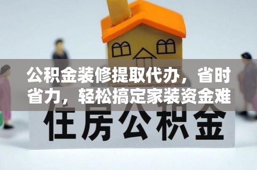 安居公积金装修提取代办，省时省力，轻松搞定家装资金难题