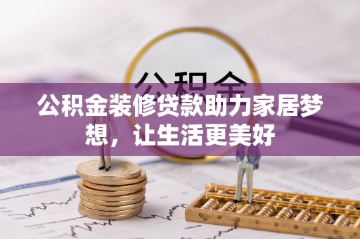 安居公积金装修贷款助力家居梦想，让生活更美好
