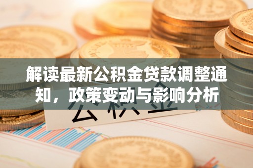 安居解读最新公积金贷款调整通知，政策变动与影响分析