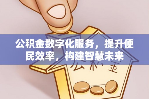 安居公积金数字化服务，提升便民效率，构建智慧未来