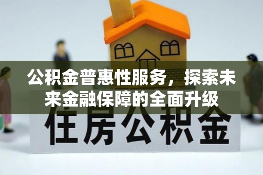安居公积金普惠性服务，探索未来金融保障的全面升级