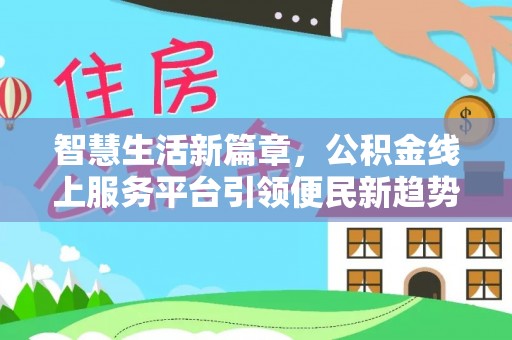 安居智慧生活新篇章，公积金线上服务平台引领便民新趋势