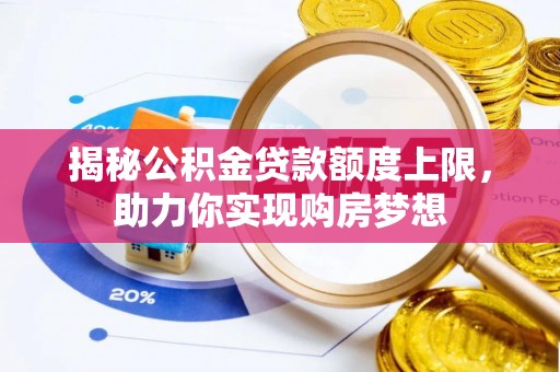 安居揭秘公积金贷款额度上限，助力你实现购房梦想