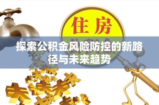 安居探索公积金风险防控的新路径与未来趋势