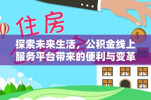 安居探索未来生活，公积金线上服务平台带来的便利与变革