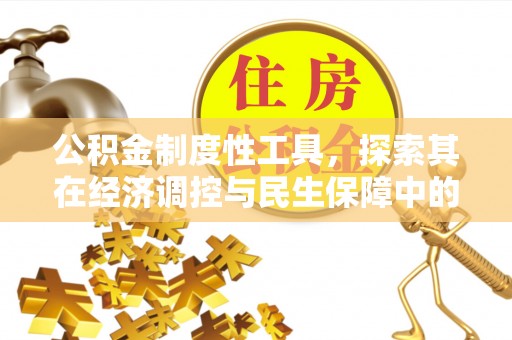 安居公积金制度性工具，探索其在经济调控与民生保障中的重要作用