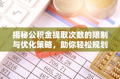 安居揭秘公积金提取次数的限制与优化策略，助你轻松规划财务未来