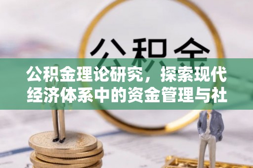 安居公积金理论研究，探索现代经济体系中的资金管理与社会福利