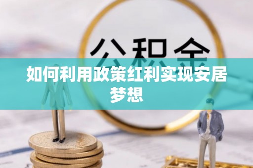 安居如何利用政策红利实现安居梦想