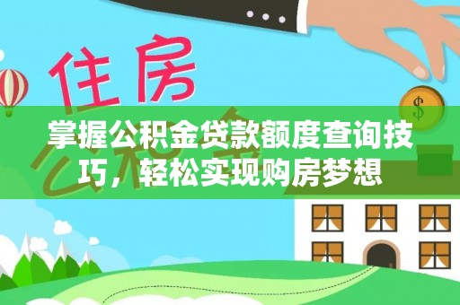 安居掌握公积金贷款额度查询技巧，轻松实现购房梦想