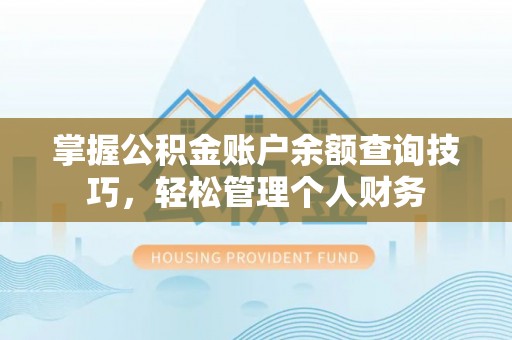 安居掌握公积金账户余额查询技巧，轻松管理个人财务