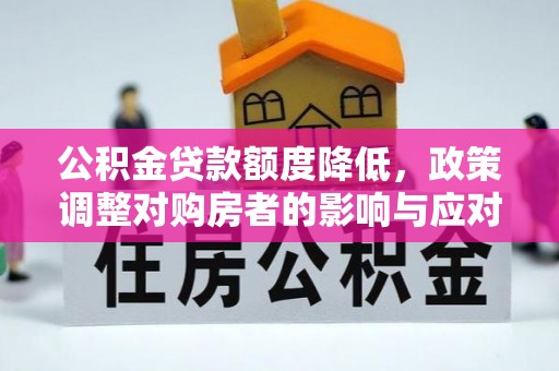 安居公积金贷款额度降低，政策调整对购房者的影响与应对策略