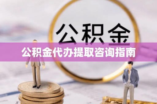 安居公积金代办提取咨询指南