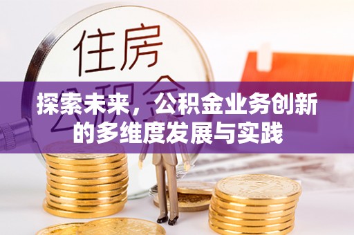 安居探索未来，公积金业务创新的多维度发展与实践