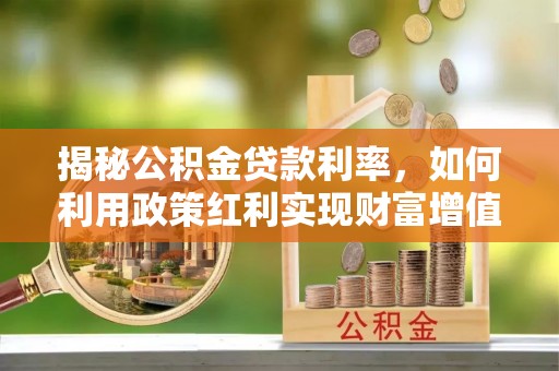 安居揭秘公积金贷款利率，如何利用政策红利实现财富增值