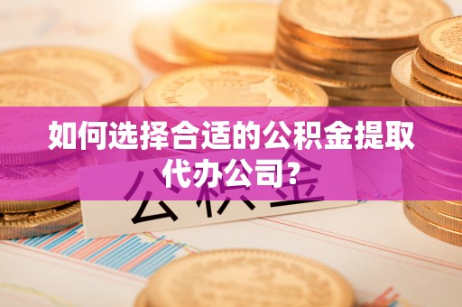 安居如何选择合适的公积金提取代办公司？