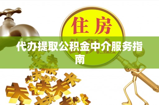 安居代办提取公积金中介服务指南