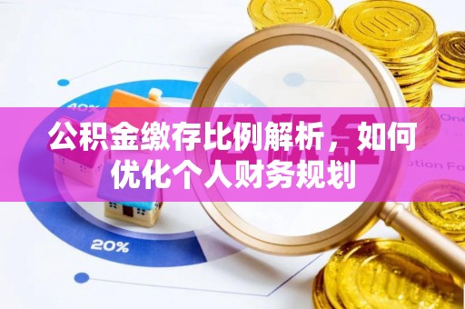 安居公积金缴存比例解析，如何优化个人财务规划