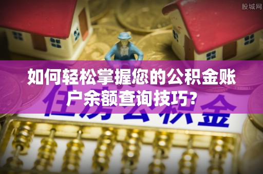 安居如何轻松掌握您的公积金账户余额查询技巧？