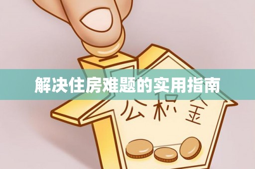 安居解决住房难题的实用指南