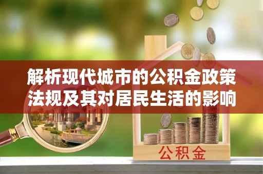 安居解析现代城市的公积金政策法规及其对居民生活的影响