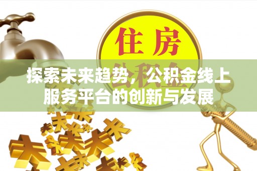 安居探索未来趋势，公积金线上服务平台的创新与发展