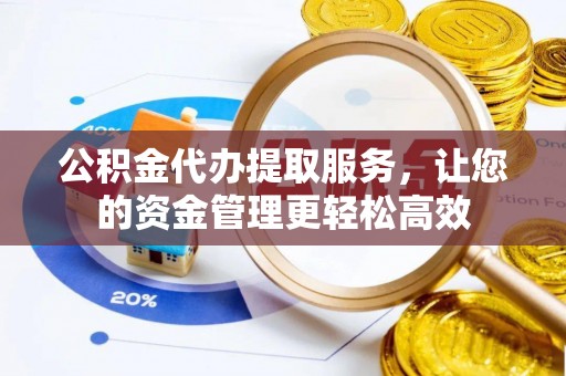 安居公积金代办提取服务，让您的资金管理更轻松高效