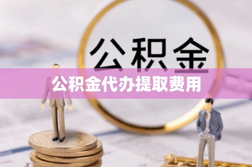 安居公积金代办提取费用