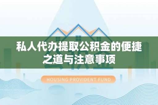 安居私人代办提取公积金的便捷之道与注意事项
