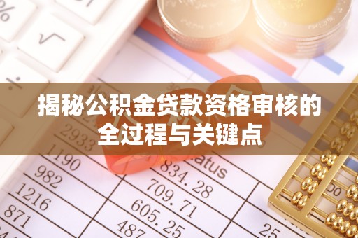 安居揭秘公积金贷款资格审核的全过程与关键点