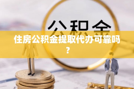 安居住房公积金提取代办可靠吗？