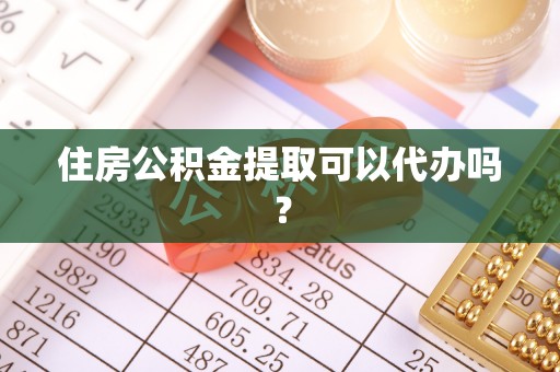 安居住房公积金提取可以代办吗？