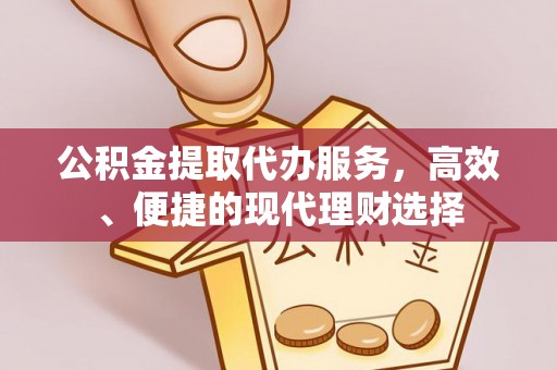 安居公积金提取代办服务，高效、便捷的现代理财选择