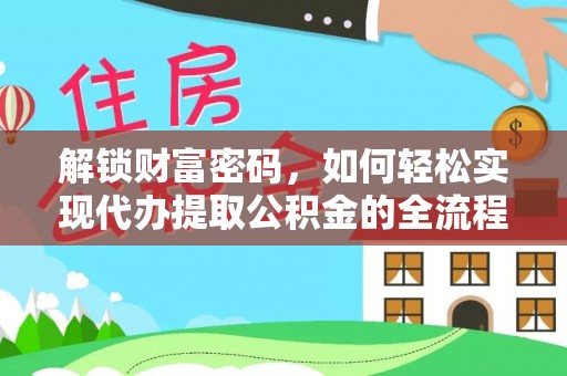 安居解锁财富密码，如何轻松实现代办提取公积金的全流程攻略