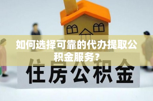安居如何选择可靠的代办提取公积金服务？
