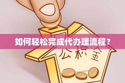 安居如何轻松完成代办理流程？