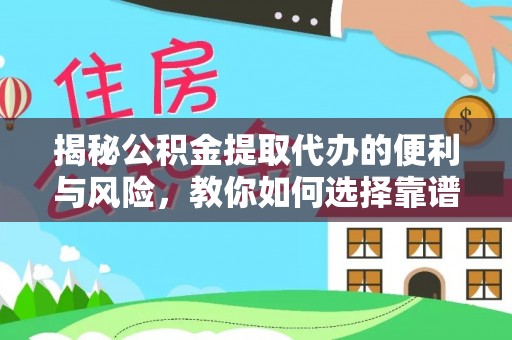 安居揭秘公积金提取代办的便利与风险，教你如何选择靠谱服务