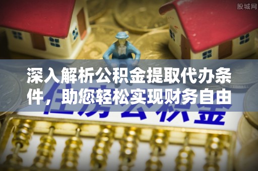 安居深入解析公积金提取代办条件，助您轻松实现财务自由