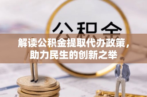 安居解读公积金提取代办政策，助力民生的创新之举