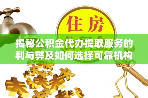 安居揭秘公积金代办提取服务的利与弊及如何选择可靠机构
