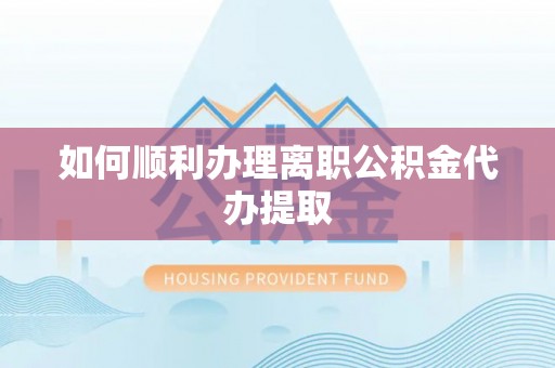 安居如何顺利办理离职公积金代办提取