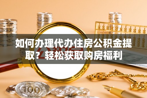 安居如何办理代办住房公积金提取？轻松获取购房福利