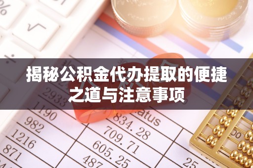 安居揭秘公积金代办提取的便捷之道与注意事项