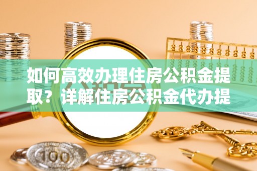 安居如何高效办理住房公积金提取？详解住房公积金代办提取流程